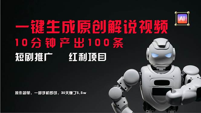 短剧推广新思路，AI一键生成原创解说视频，10分钟产出100条，30天赚了5.5w副业联盟-网创项目资源站-副业项目-创业项目-搞钱项目副业联盟