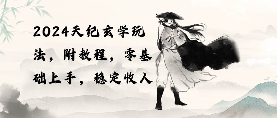 2024天纪玄学玩法，零基础上手，稳定收入（教程+工具）副业联盟-网创项目资源站-副业项目-创业项目-搞钱项目副业联盟