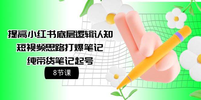 提高小红书底层逻辑认知+短视频思路打爆笔记+纯带货笔记起号（8节课）副业联盟-网创项目资源站-副业项目-创业项目-搞钱项目副业联盟