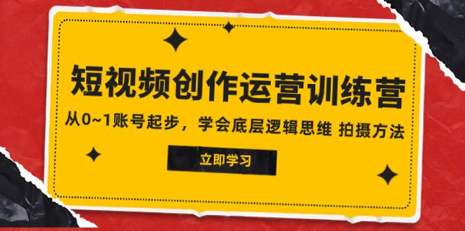 2023短视频创作运营训练营，从0~1账号起步，学会底层逻辑思维 拍摄方法副业联盟-网创项目资源站-副业项目-创业项目-搞钱项目副业联盟
