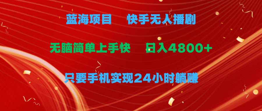 蓝海项目，快手无人播剧，一天收益4800+，手机也能实现24小时躺赚，无脑…副业联盟-网创项目资源站-副业项目-创业项目-搞钱项目副业联盟