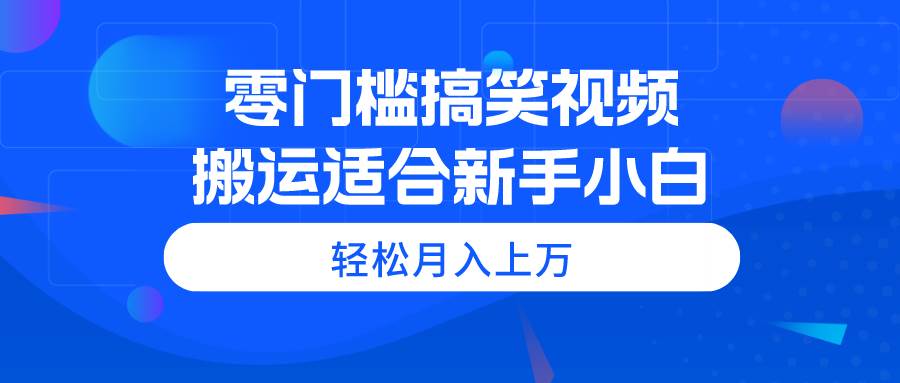零门槛搞笑视频搬运，轻松月入上万，适合新手小白副业联盟-网创项目资源站-副业项目-创业项目-搞钱项目副业联盟