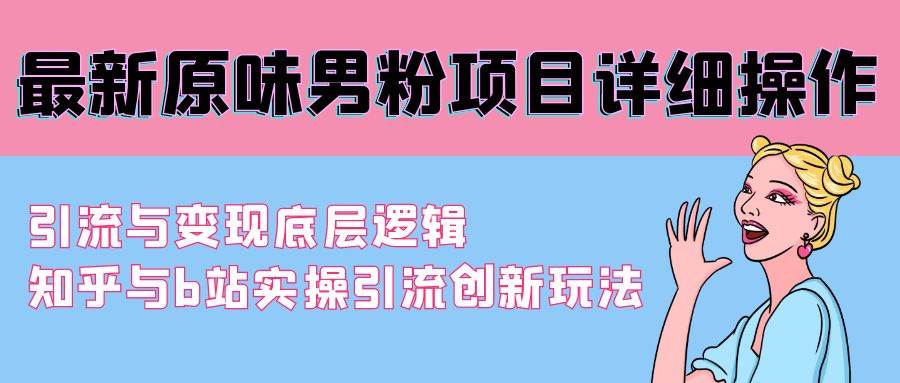 最新原味男粉项目详细操作 引流与变现底层逻辑+知乎与b站实操引流创新玩法副业联盟-网创项目资源站-副业项目-创业项目-搞钱项目副业联盟