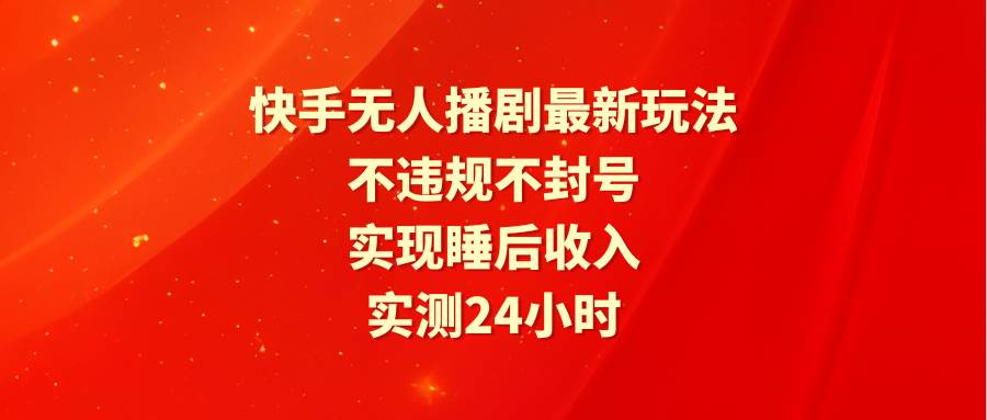 快手无人播剧最新玩法，实测24小时不违规不封号，实现睡后收入副业联盟-网创项目资源站-副业项目-创业项目-搞钱项目副业联盟
