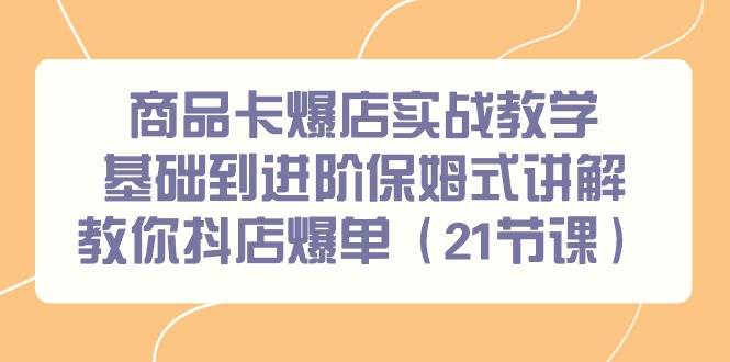 商品卡爆店实战教学，基础到进阶保姆式讲解教你抖店爆单（21节课）副业联盟-网创项目资源站-副业项目-创业项目-搞钱项目副业联盟