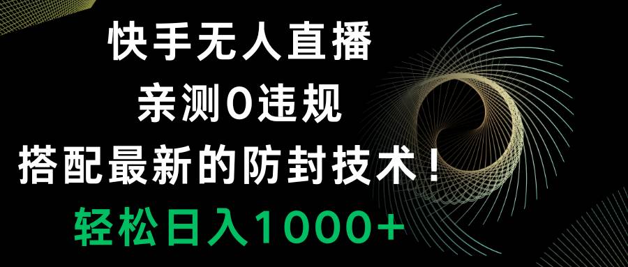 快手无人直播，0违规，搭配最新的防封技术！轻松日入1000+副业联盟-网创项目资源站-副业项目-创业项目-搞钱项目副业联盟