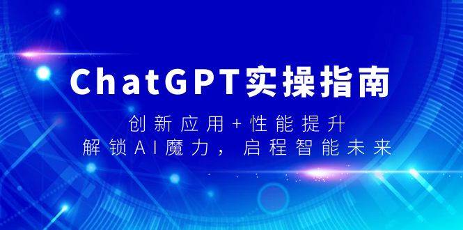 ChatGPT实操指南，创新应用+性能提升，解锁-AI魔力，启程智能未来副业联盟-网创项目资源站-副业项目-创业项目-搞钱项目副业联盟
