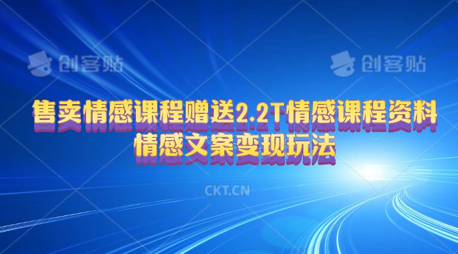 售卖情感课程，赠送2.2T情感课程资料，情感文案变现玩法副业联盟-网创项目资源站-副业项目-创业项目-搞钱项目副业联盟