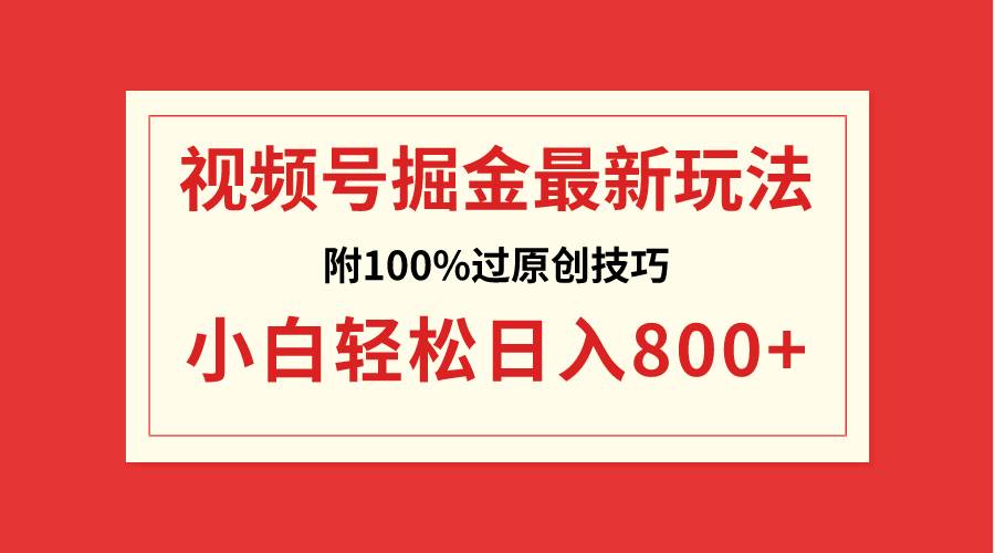 视频号掘金，小白轻松日入800+（附100%过原创技巧）副业联盟-网创项目资源站-副业项目-创业项目-搞钱项目副业联盟