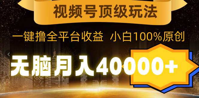 视频号顶级玩法，无脑月入40000+，一键撸全平台收益，纯小白也能100%原创副业联盟-网创项目资源站-副业项目-创业项目-搞钱项目副业联盟