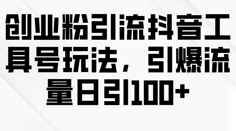 创业粉引流抖音工具号玩法，引爆流量日引100+副业联盟-网创项目资源站-副业项目-创业项目-搞钱项目副业联盟