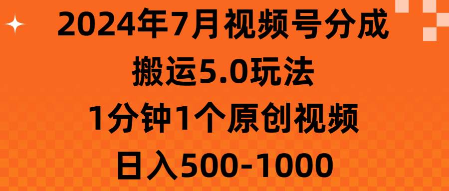 2024年7月视频号分成搬运5.0玩法，1分钟1个原创视频，日入500-1000副业联盟-网创项目资源站-副业项目-创业项目-搞钱项目副业联盟