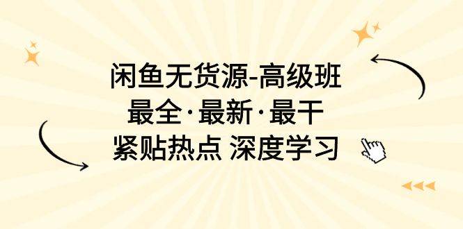 闲鱼无货源-高级班，最全·最新·最干，紧贴热点 深度学习（17节课）副业联盟-网创项目资源站-副业项目-创业项目-搞钱项目副业联盟