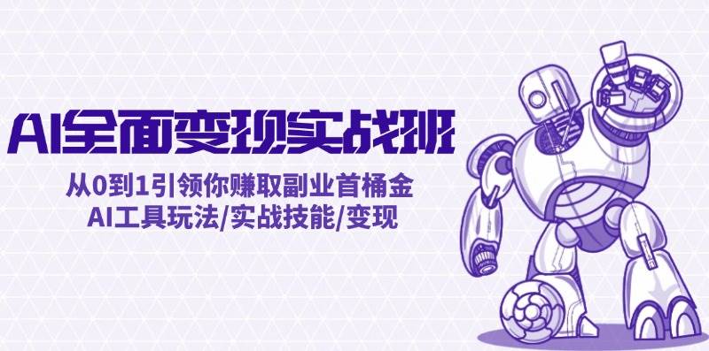 AI全面变现实操班：从0到1引领你赚取副业首桶金 AI工具玩法/实战技能/变现副业联盟-网创项目资源站-副业项目-创业项目-搞钱项目副业联盟