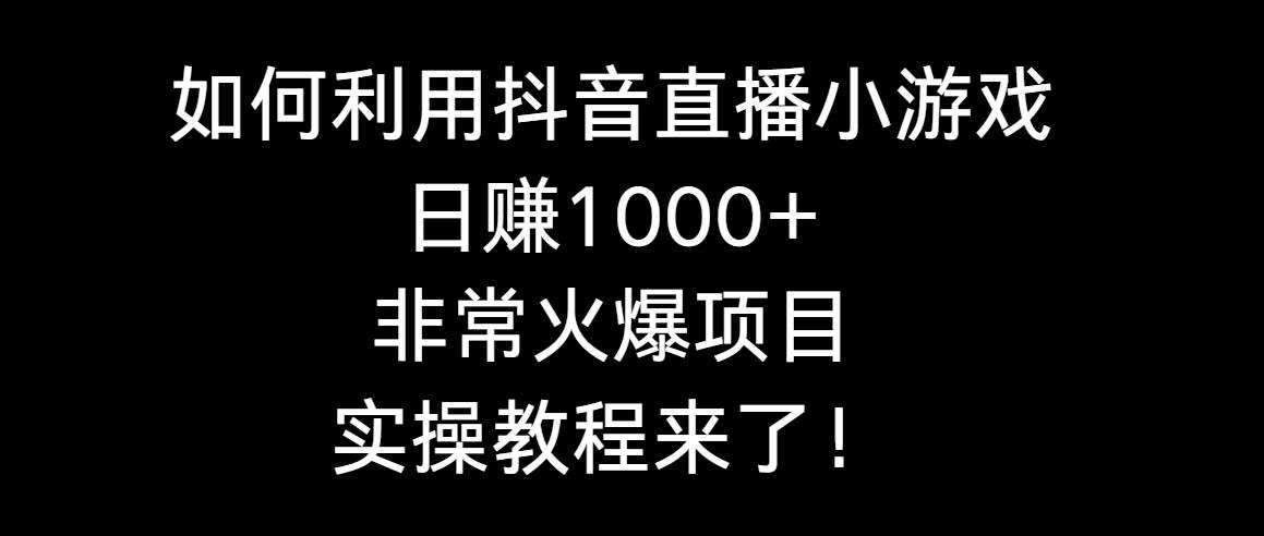如何利用抖音直播小游戏日赚1000+，非常火爆项目，实操教程来了！副业联盟-网创项目资源站-副业项目-创业项目-搞钱项目副业联盟