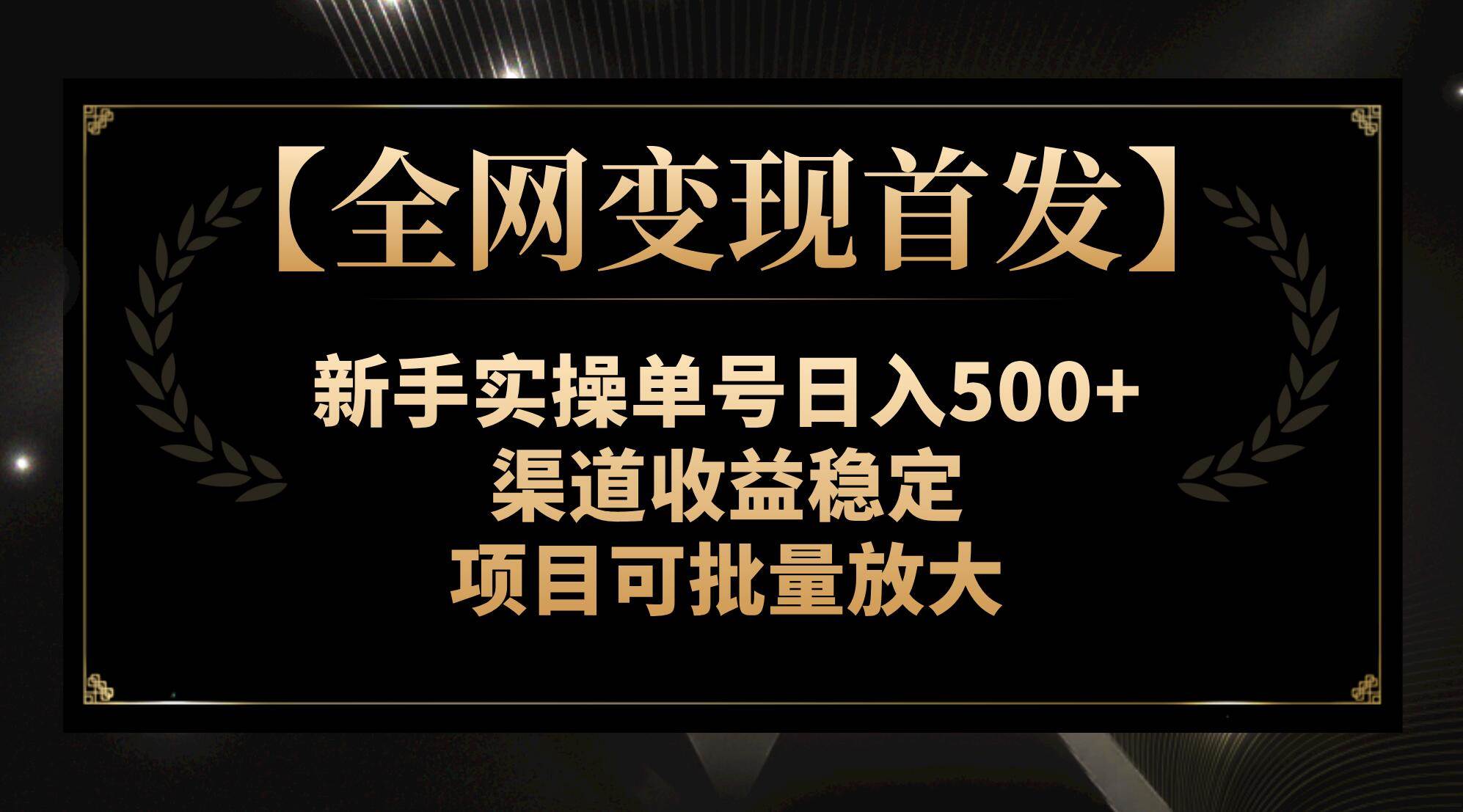 【全网变现首发】新手实操单号日入500+，渠道收益稳定，项目可批量放大副业联盟-网创项目资源站-副业项目-创业项目-搞钱项目副业联盟