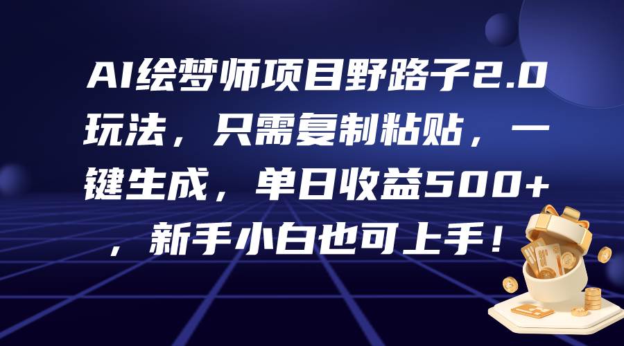 AI绘梦师项目野路子2.0玩法，只需复制粘贴，一键生成，单日收益500+，新…副业联盟-网创项目资源站-副业项目-创业项目-搞钱项目副业联盟