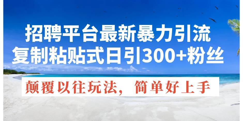 招聘平台最新暴力引流，复制粘贴式日引300+粉丝，颠覆以往垃圾玩法，简…副业联盟-网创项目资源站-副业项目-创业项目-搞钱项目副业联盟