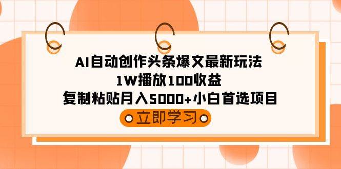 AI自动创作头条爆文最新玩法 1W播放100收益 复制粘贴月入5000+小白首选项目副业联盟-网创项目资源站-副业项目-创业项目-搞钱项目副业联盟