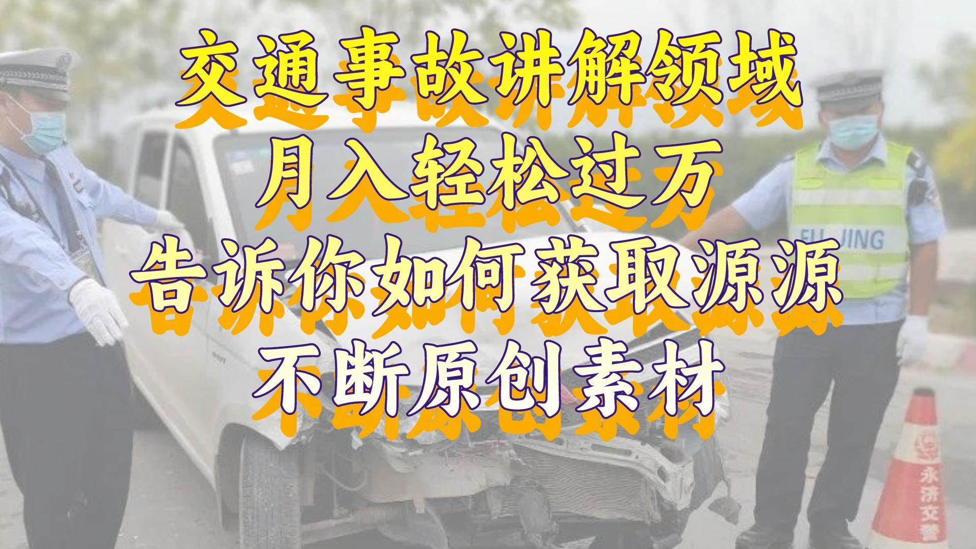 交通事故讲解领域，月入轻松过万，告诉你如何获取源源不断原创素材，视频号中视频收益高副业联盟-网创项目资源站-副业项目-创业项目-搞钱项目副业联盟