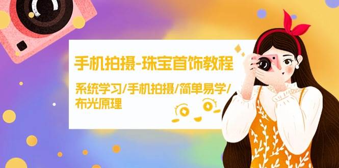 手机拍摄-珠宝首饰教程，系统学习/手机拍摄/简单易学/布光原理-38节无水印副业联盟-网创项目资源站-副业项目-创业项目-搞钱项目副业联盟