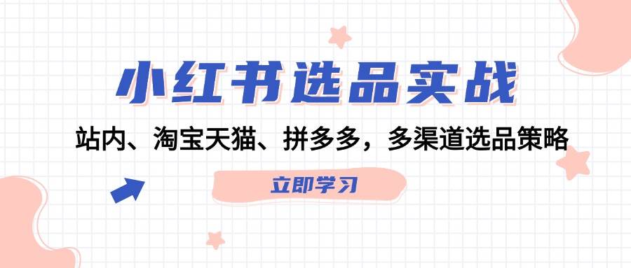 小红书选品实战：站内、淘宝天猫、拼多多，多渠道选品策略副业联盟-网创项目资源站-副业项目-创业项目-搞钱项目副业联盟