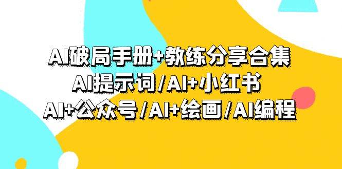 AI破局手册+教练分享合集：AI提示词/AI+小红书 /AI+公众号/AI+绘画/AI编程副业联盟-网创项目资源站-副业项目-创业项目-搞钱项目副业联盟