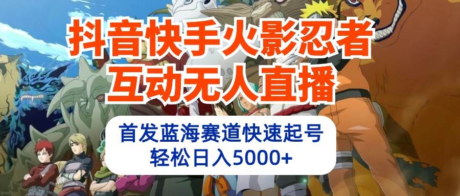 抖音快手火影忍者互动无人直播 蓝海赛道快速起号 日入5000+教程+软件+素材副业联盟-网创项目资源站-副业项目-创业项目-搞钱项目副业联盟