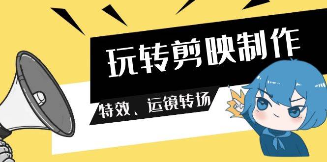 玩转 剪映制作，特效、运镜转场（113节视频）副业联盟-网创项目资源站-副业项目-创业项目-搞钱项目副业联盟