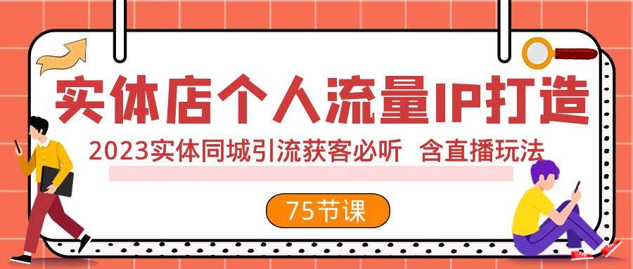 实体店个人流量IP打造 2023实体同城引流获客必听 含直播玩法（75节完整版）副业联盟-网创项目资源站-副业项目-创业项目-搞钱项目副业联盟