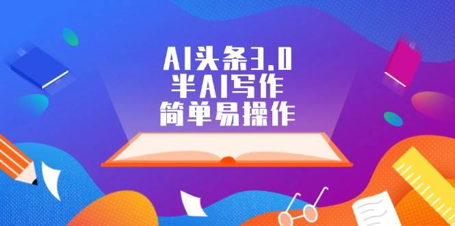 AI头条3.0，半AI写作，简单易操作副业联盟-网创项目资源站-副业项目-创业项目-搞钱项目副业联盟