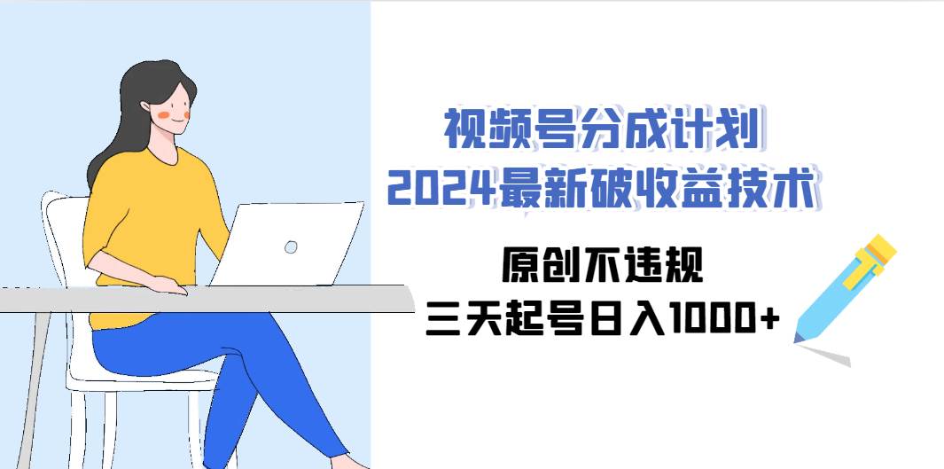 视频号分成计划2024最新破收益技术，原创不违规，三天起号日入1000+副业联盟-网创项目资源站-副业项目-创业项目-搞钱项目副业联盟