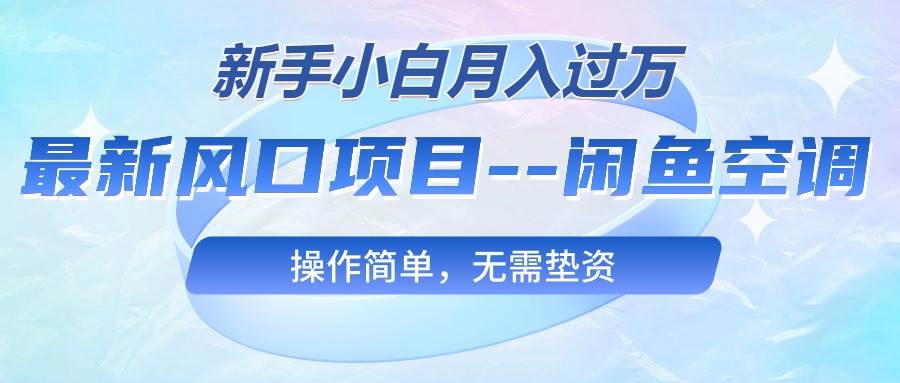 最新风口项目—闲鱼空调，新手小白月入过万，操作简单，无需垫资副业联盟-网创项目资源站-副业项目-创业项目-搞钱项目副业联盟