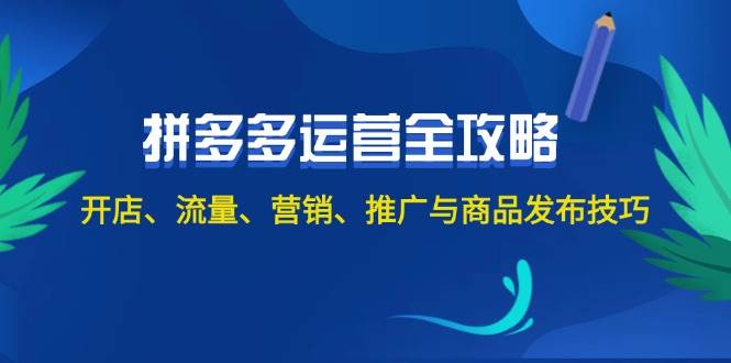2024拼多多运营全攻略：开店、流量、营销、推广与商品发布技巧（无水印）副业联盟-网创项目资源站-副业项目-创业项目-搞钱项目副业联盟