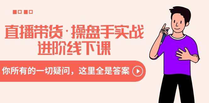 直播带货·操盘手实战进阶线下课：你所有的一切疑问，这里全是答案副业联盟-网创项目资源站-副业项目-创业项目-搞钱项目副业联盟