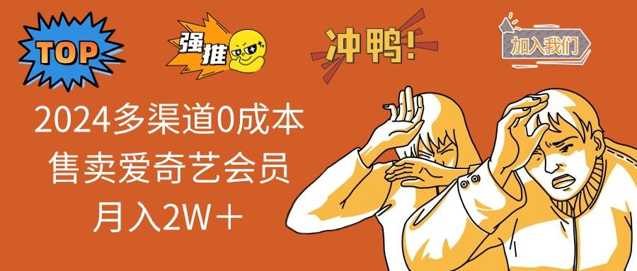 2024多渠道0成本售卖爱奇艺会员月入2W＋副业联盟-网创项目资源站-副业项目-创业项目-搞钱项目副业联盟