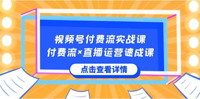 视频号付费流实战课，付费流×直播运营速成课，让你快速掌握视频号核心运..副业联盟-网创项目资源站-副业项目-创业项目-搞钱项目副业联盟