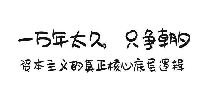 某付费文章《一万年太久，只争朝夕：资本主义的真正核心底层逻辑》副业联盟-网创项目资源站-副业项目-创业项目-搞钱项目副业联盟