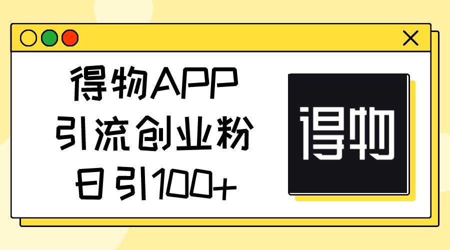 得物APP引流创业粉，日引100+副业联盟-网创项目资源站-副业项目-创业项目-搞钱项目副业联盟