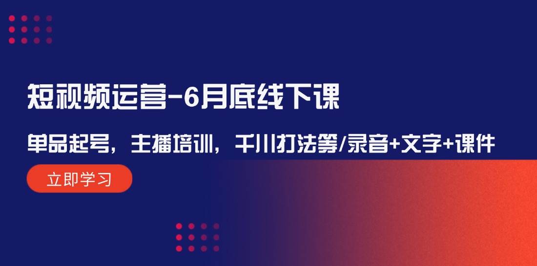 短视频运营-6月底线下课：单品起号，主播培训，千川打法等/录音+文字+课件副业联盟-网创项目资源站-副业项目-创业项目-搞钱项目副业联盟