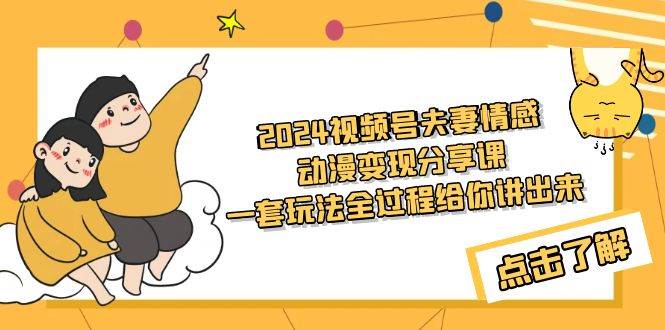 2024视频号夫妻情感动漫变现分享课 一套玩法全过程给你讲出来（教程+素材）副业联盟-网创项目资源站-副业项目-创业项目-搞钱项目副业联盟