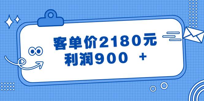 某公众号付费文章《客单价2180元，利润900 +》副业联盟-网创项目资源站-副业项目-创业项目-搞钱项目副业联盟
