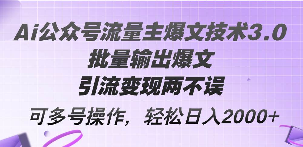 Ai公众号流量主爆文技术3.0，批量输出爆文，引流变现两不误，多号操作…副业联盟-网创项目资源站-副业项目-创业项目-搞钱项目副业联盟