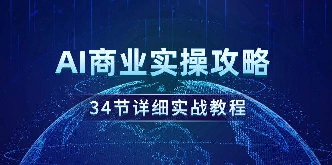 AI商业实操攻略，34节详细实战教程！副业联盟-网创项目资源站-副业项目-创业项目-搞钱项目副业联盟