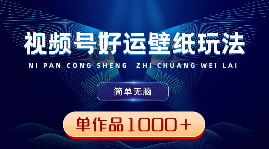 视频号好运壁纸玩法，简单无脑 ，发一个爆一个，单作品收益1000＋副业联盟-网创项目资源站-副业项目-创业项目-搞钱项目副业联盟