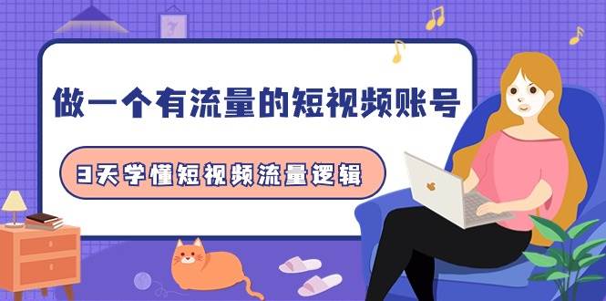 做一个 有流量的短视频账号，3天学懂短视频流量逻辑（10节课）副业联盟-网创项目资源站-副业项目-创业项目-搞钱项目副业联盟