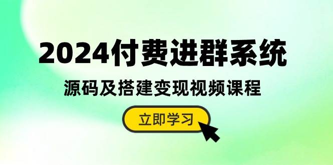 2024付费进群系统，源码及搭建变现视频课程（教程+源码）副业联盟-网创项目资源站-副业项目-创业项目-搞钱项目副业联盟