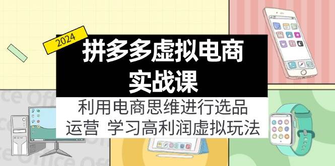 拼多多虚拟电商实战课：利用电商思维进行选品+运营，学习高利润虚拟玩法副业联盟-网创项目资源站-副业项目-创业项目-搞钱项目副业联盟
