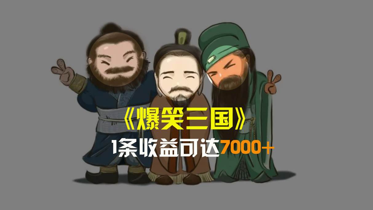 爆笑三国，条条爆款，5分钟1条原创视频，一条收益7000＋，一键分发多平台变现，简单无脑副业联盟-网创项目资源站-副业项目-创业项目-搞钱项目副业联盟
