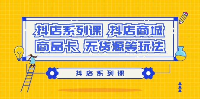 抖店系列课，抖店商城、商品卡、无货源等玩法副业联盟-网创项目资源站-副业项目-创业项目-搞钱项目副业联盟